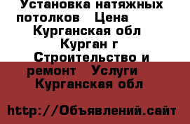 Установка натяжных потолков › Цена ­ 190 - Курганская обл., Курган г. Строительство и ремонт » Услуги   . Курганская обл.